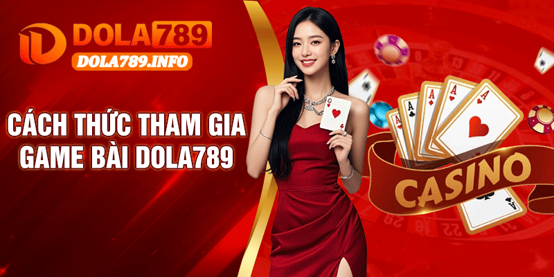 Cách Thức Tham Gia Game Bài Dola789