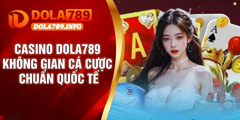 Casino Dola789 – Không Gian Cá Cược Chuẩn Quốc Tế