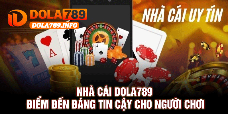 Nhà Cái Dola789 - Điểm Đến Đáng Tin Cậy Cho Người Chơi