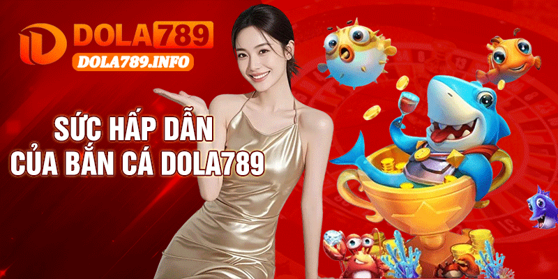 Sức Hấp Dẫn Của Bắn Cá Dola789