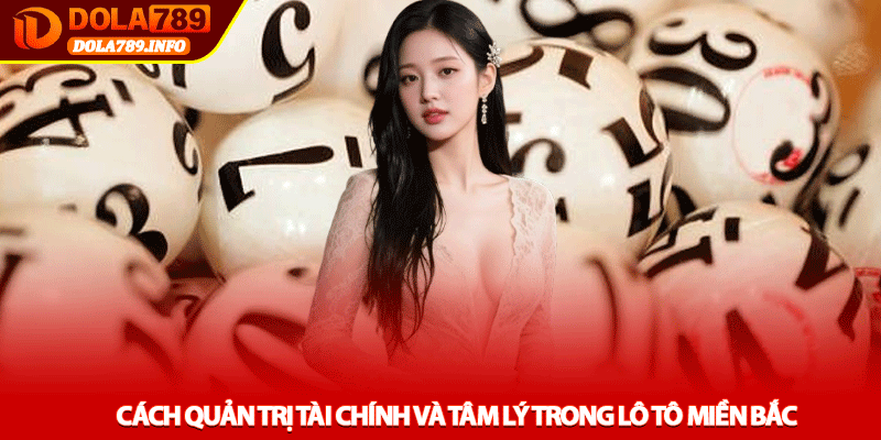 Cách Quản Trị Tài Chính Và Tâm Lý Trong Lô Tô Miền Bắc