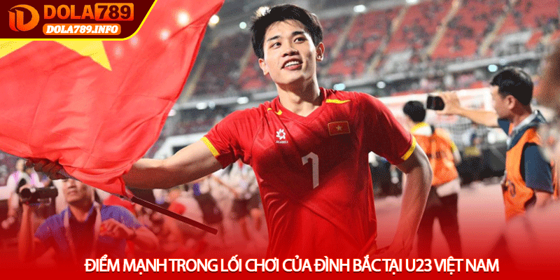 Điểm mạnh trong lối chơi của Đình Bắc tại U23 Việt Nam