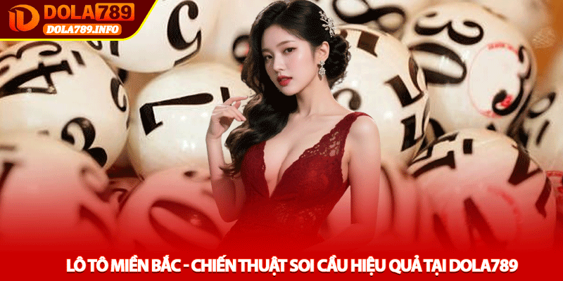 Lô tô miền Bắc - Chiến thuật soi cầu hiệu quả tại Dola789