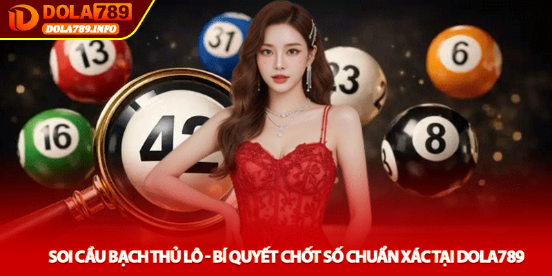 Soi cầu bạch thủ lô - Bí quyết chốt số chuẩn xác tại Dola789