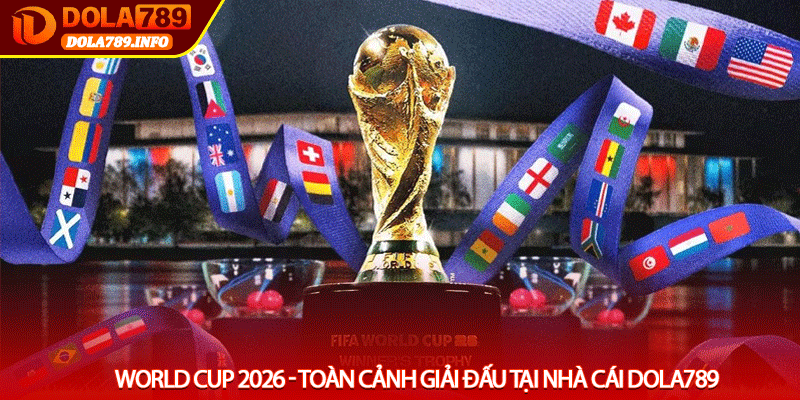 World Cup 2026 - Toàn cảnh giải đấu tại nhà cái Dola789