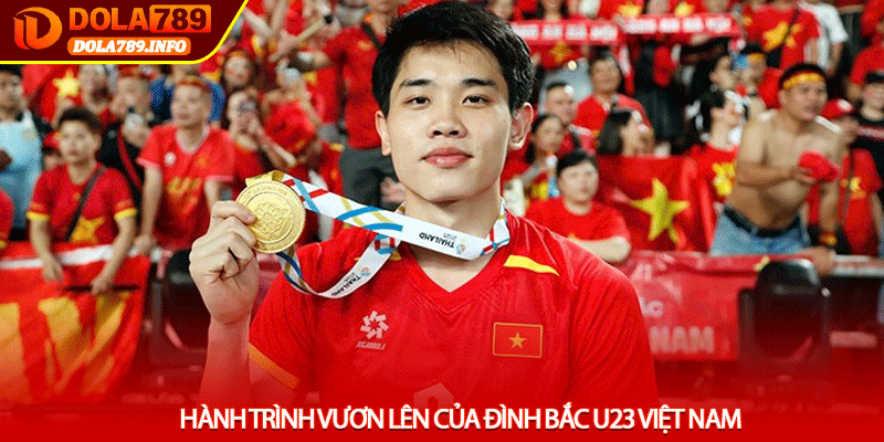 Hành trình vươn lên của Đình Bắc U23 Việt Nam